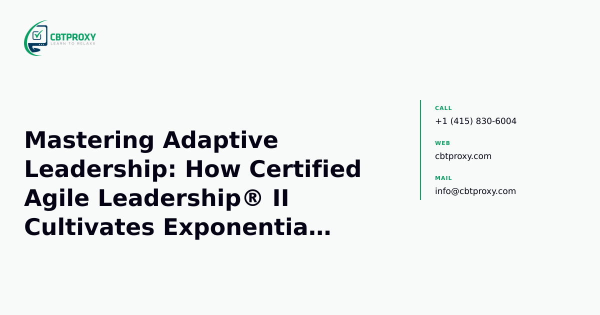 Mastering Adaptive Leadership: How Certified Agile Leadership® II Cultivates Exponential Thinking in the Age of AI — CBTProxy blog banner